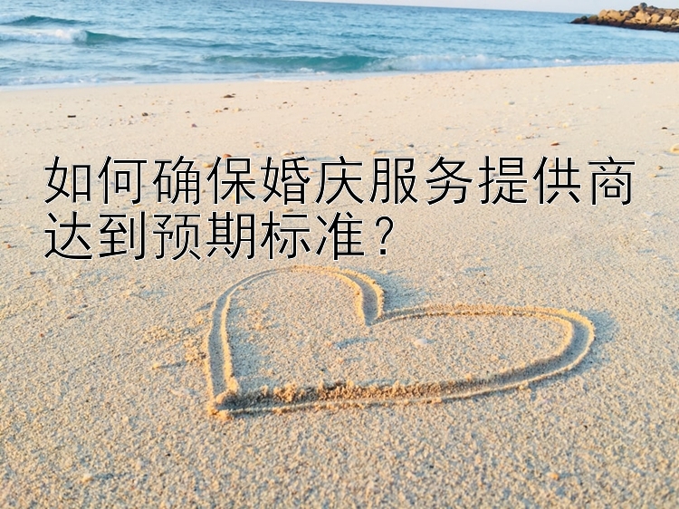 如何确保婚庆服务提供商达到预期标准？