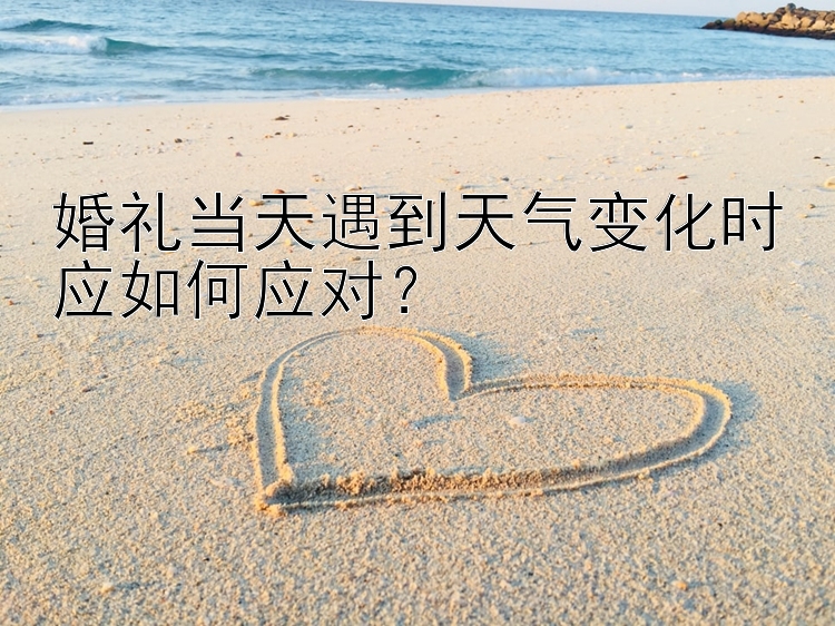 婚礼当天遇到天气变化时应如何应对？