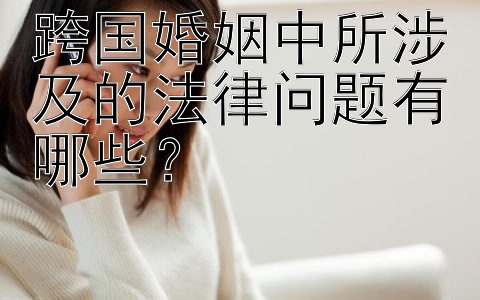 跨国婚姻中所涉及的法律问题有哪些？