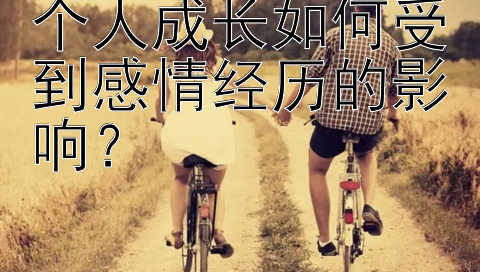 个人成长如何受到感情经历的影响？