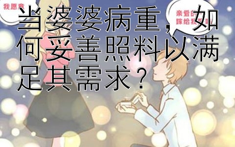 当婆婆病重，如何妥善照料以满足其需求？