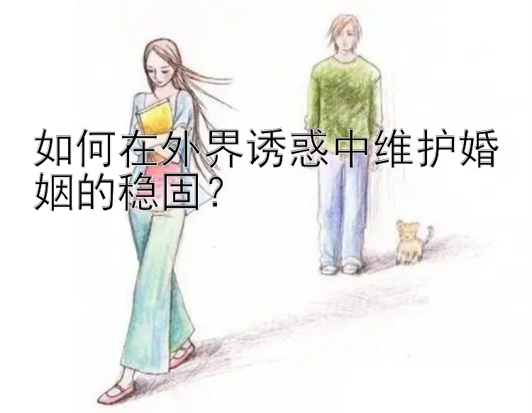 如何在外界诱惑中维护婚姻的稳固？