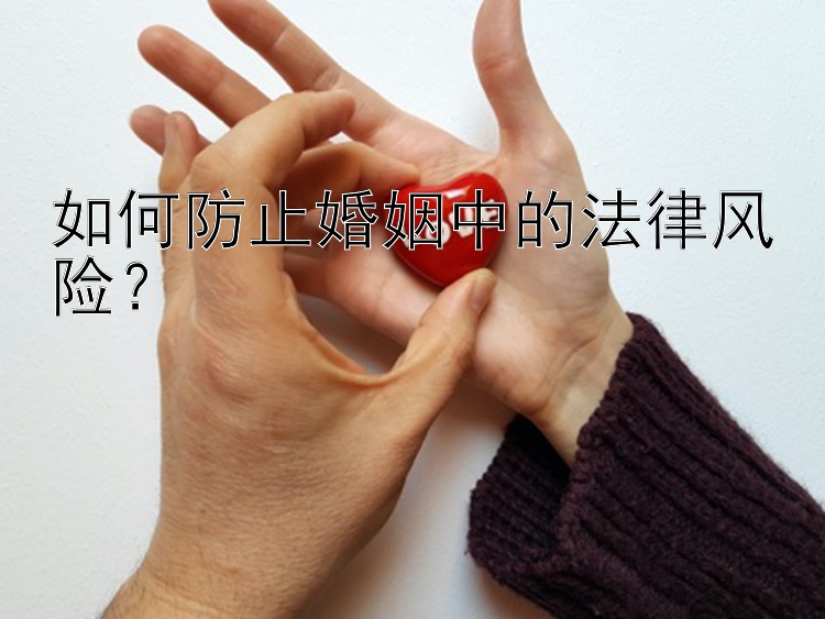 如何防止婚姻中的法律风险？