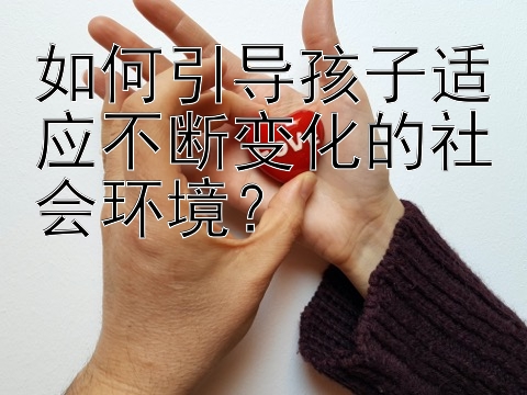 如何引导孩子适应不断变化的社会环境？