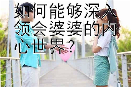 如何能够深入领会婆婆的内心世界？