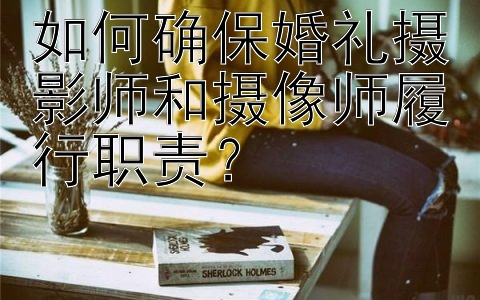 如何确保婚礼摄影师和摄像师履行职责？