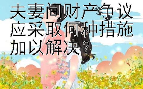 夫妻间财产争议应采取何种措施加以解决？