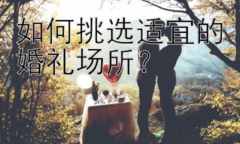 如何挑选适宜的婚礼场所？