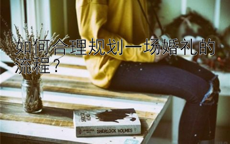 如何合理规划一场婚礼的流程？