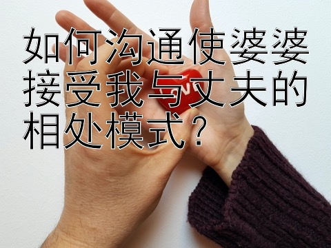 如何沟通使婆婆接受我与丈夫的相处模式？