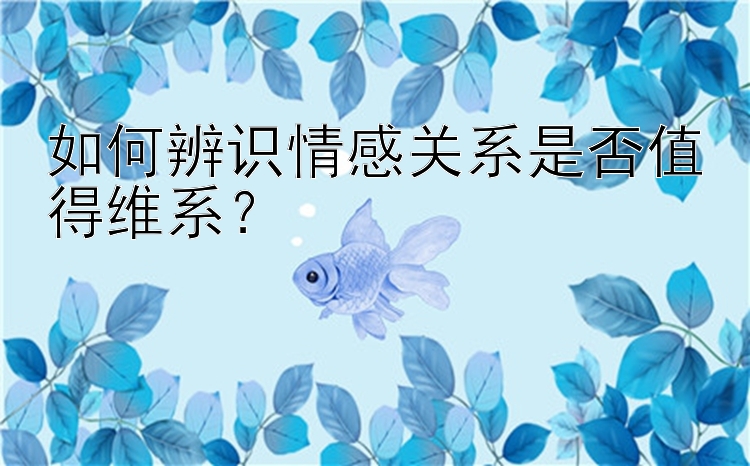 如何辨识情感关系是否值得维系？