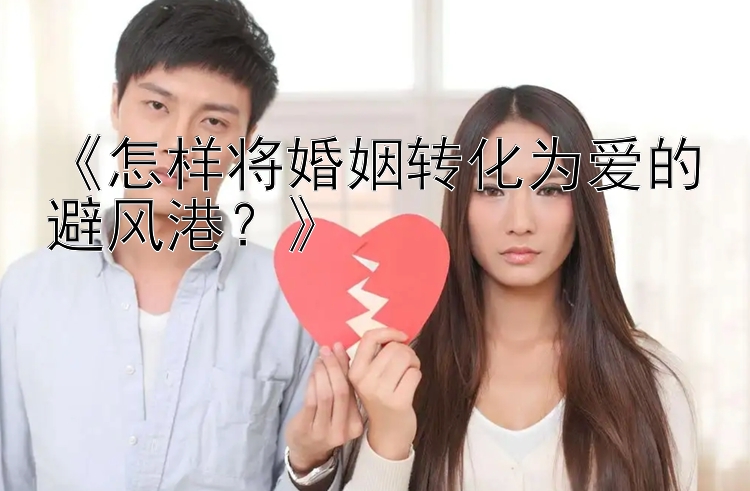 《怎样将婚姻转化为爱的避风港？》