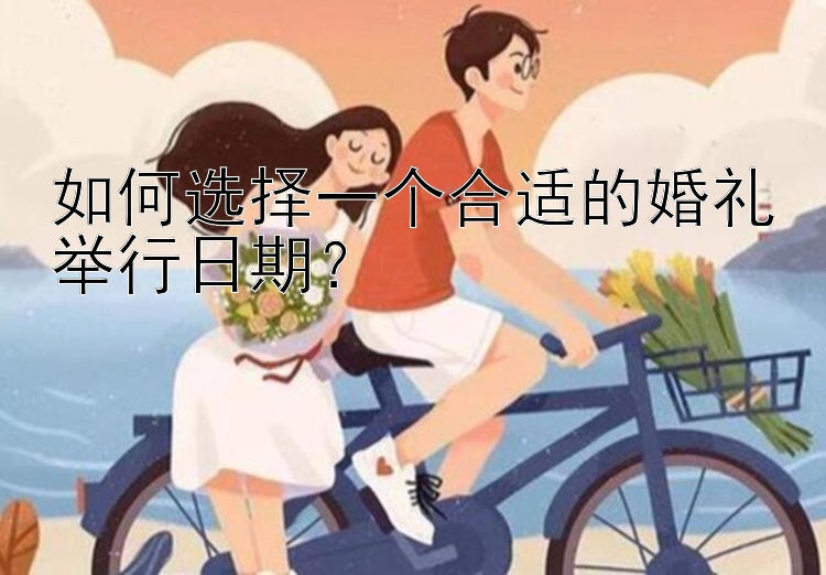 如何选择一个合适的婚礼举行日期？