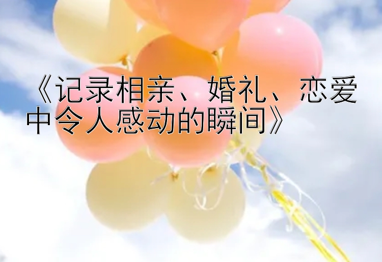 《记录相亲、婚礼、恋爱中令人感动的瞬间》