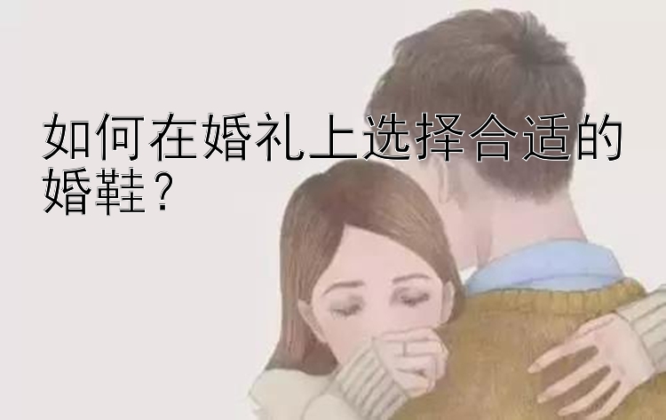 如何在婚礼上选择合适的婚鞋？