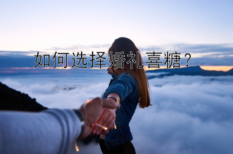 如何选择婚礼喜糖？