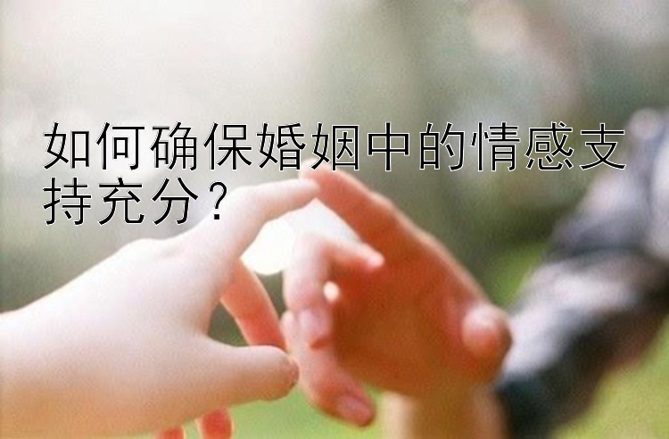 如何确保婚姻中的情感支持充分？