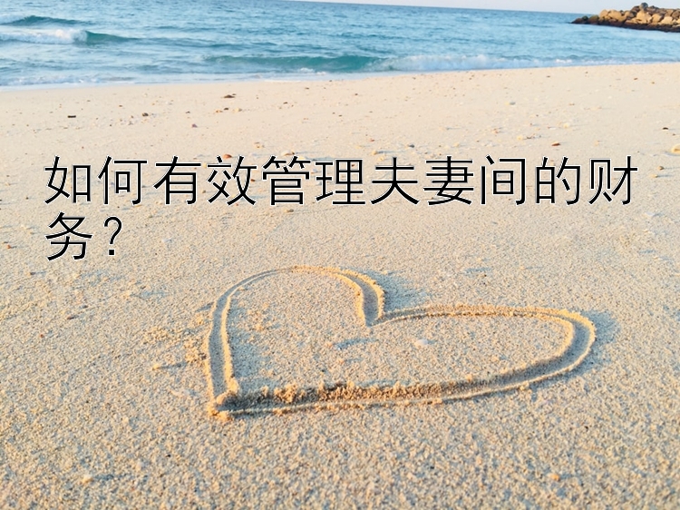 如何有效管理夫妻间的财务？