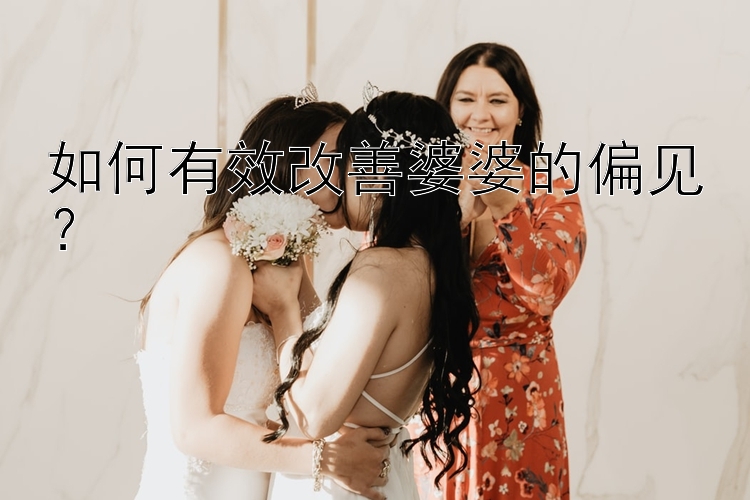 如何有效改善婆婆的偏见？