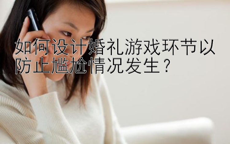 pk10开奖网站如何设计婚礼游戏环节以防止尴尬情况发生？