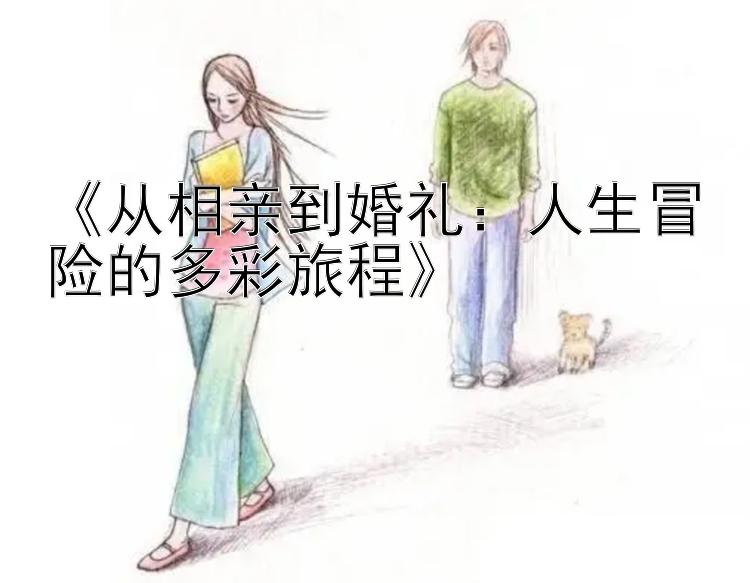 《从相亲到婚礼：人生冒险的多彩旅程》