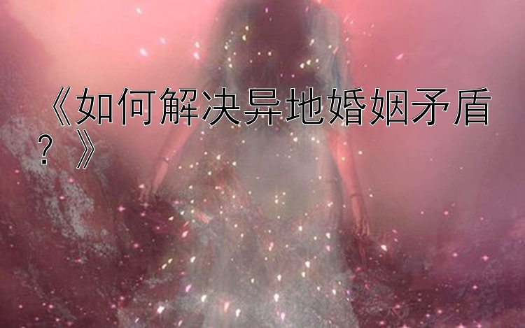 《如何解决异地婚姻矛盾？》