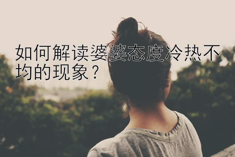 如何解读婆婆态度冷热不均的现象？