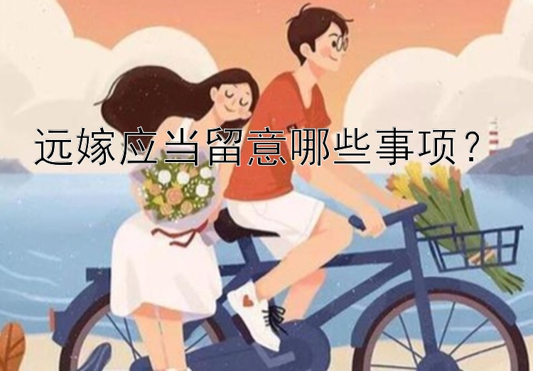 远嫁应当留意哪些事项？