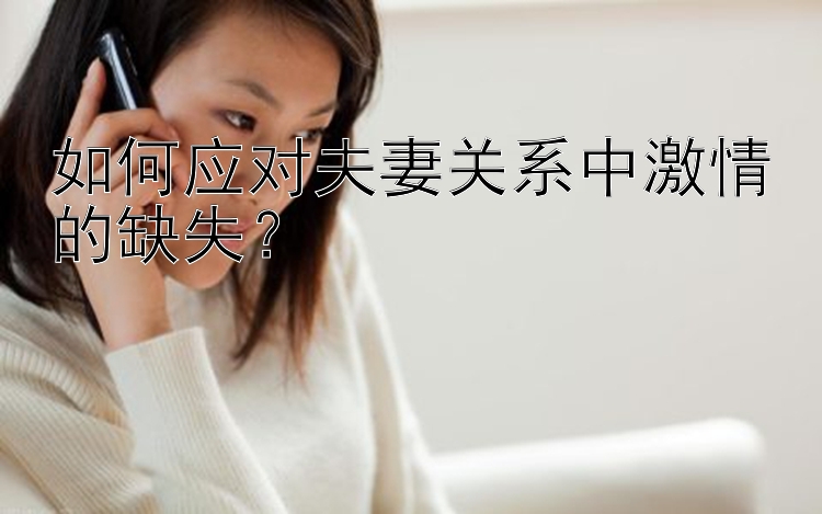 如何应对夫妻关系中激情的缺失？