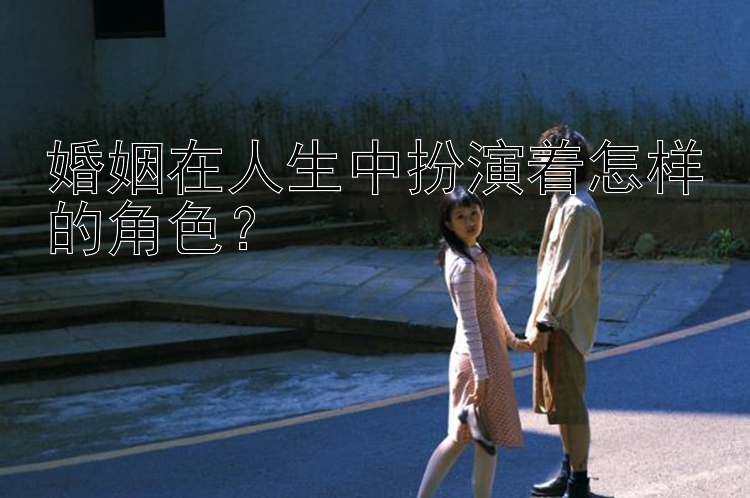 婚姻在人生中扮演着怎样的角色？