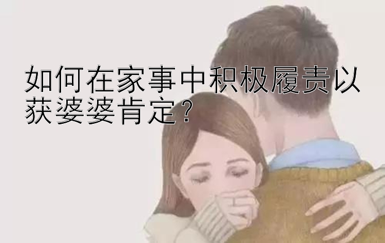 如何在家事中积极履责以获婆婆肯定？