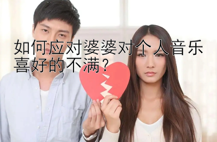 如何应对婆婆对个人音乐喜好的不满？