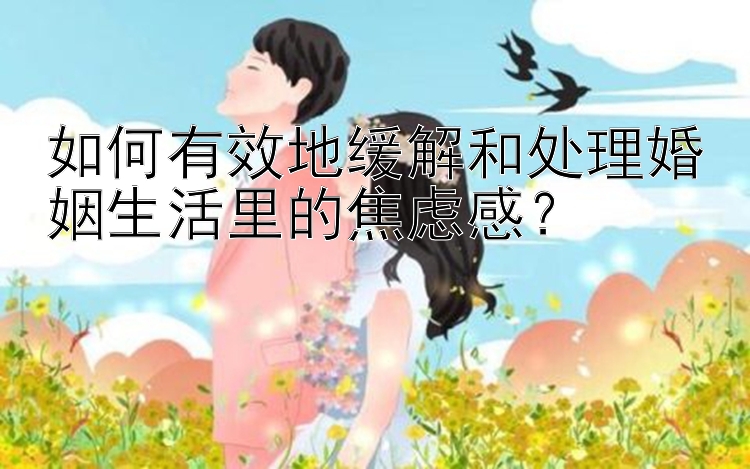 如何有效地缓解和处理婚姻生活里的焦虑感？