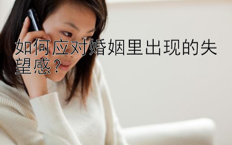 如何应对婚姻里出现的失望感？