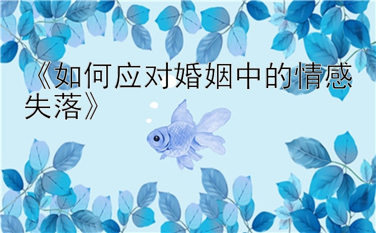 《如何应对婚姻中的情感失落》