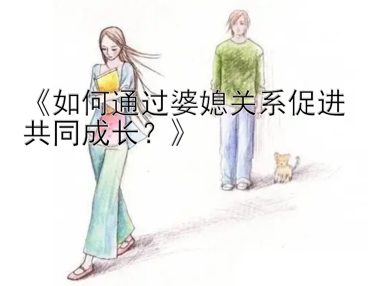 《如何通过婆媳关系促进共同成长？》