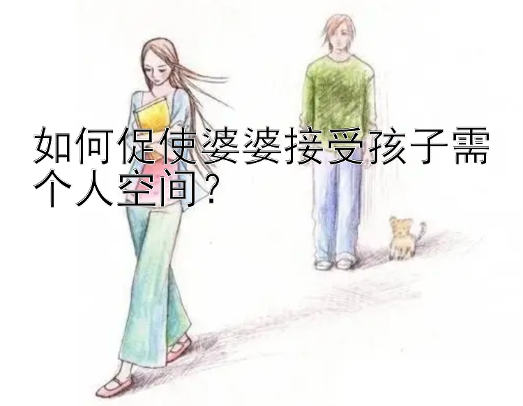 如何促使婆婆接受孩子需个人空间？