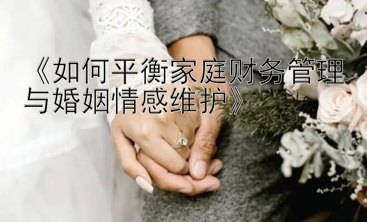 《如何平衡家庭财务管理与婚姻情感维护》