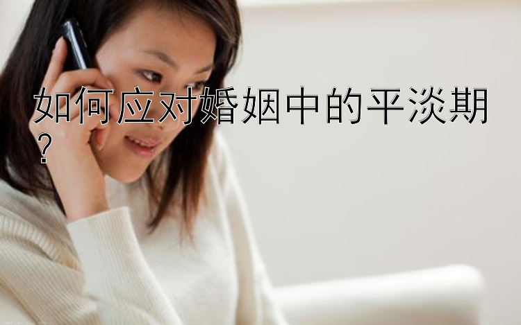 如何应对婚姻中的平淡期？