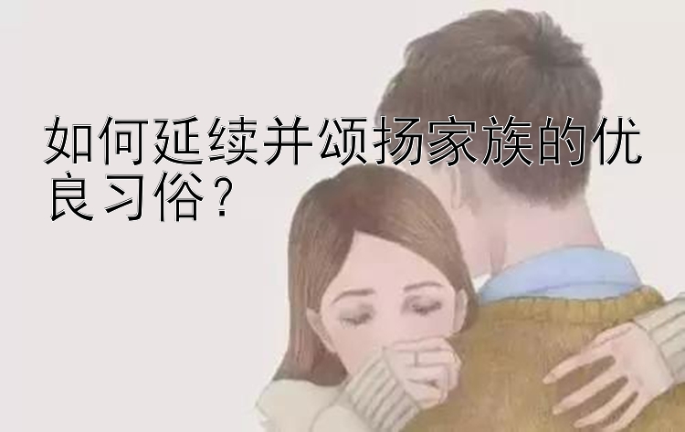 如何延续并颂扬家族的优良习俗？