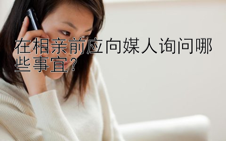 在相亲前应向媒人询问哪些事宜？