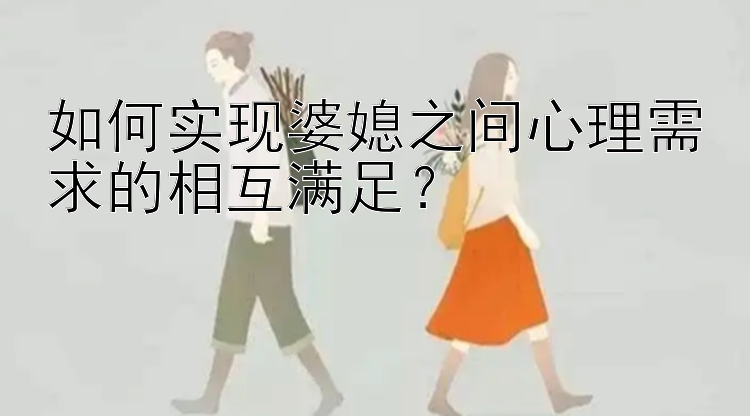 如何实现婆媳之间心理需求的相互满足？