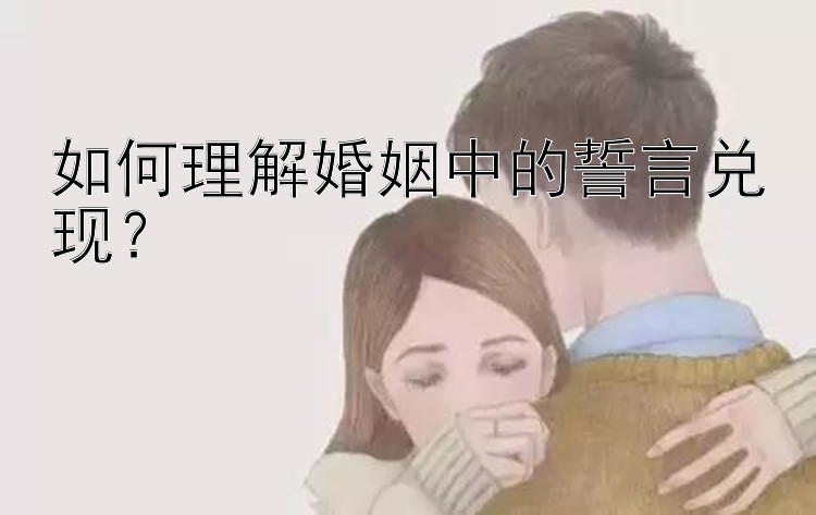 如何理解婚姻中的誓言兑现？