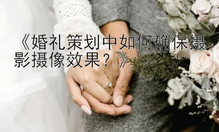 《婚礼策划中如何确保摄影摄像效果？》