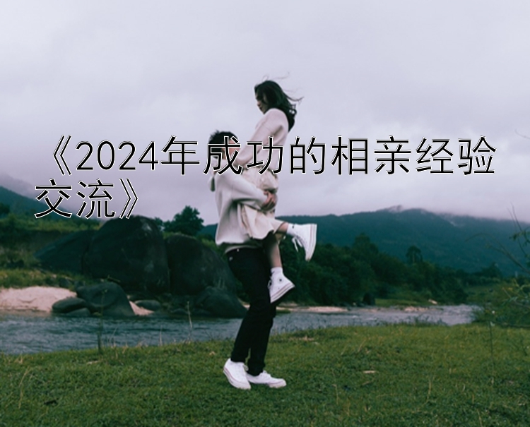 《2024年成功的相亲经验交流》