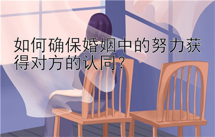 如何确保婚姻中的努力获得对方的认同？