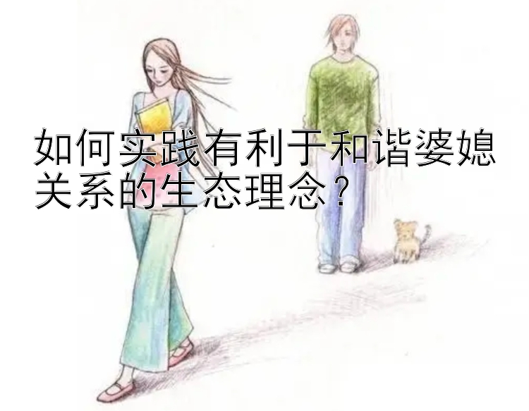 如何实践有利于和谐婆媳关系的生态理念？