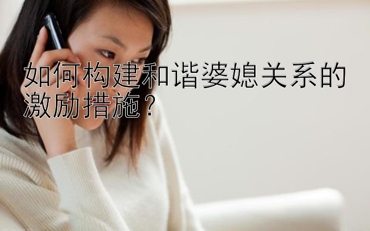 如何构建和谐婆媳关系的激励措施？