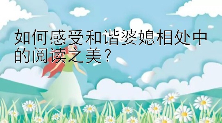 如何感受和谐婆媳相处中的阅读之美？