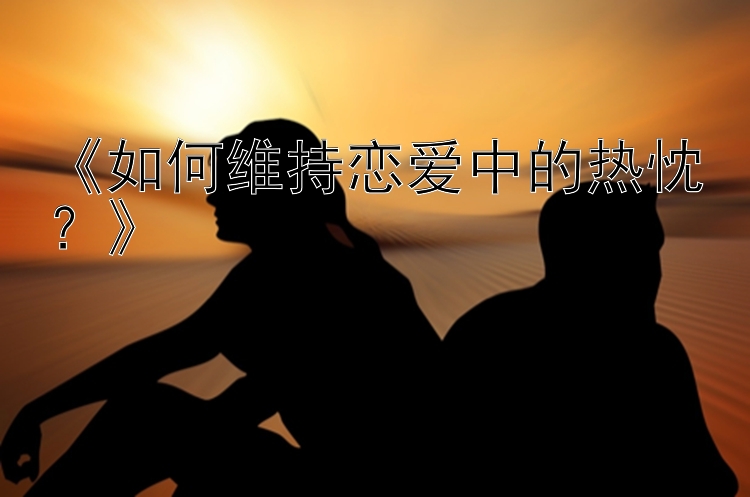 《如何维持恋爱中的热忱？》